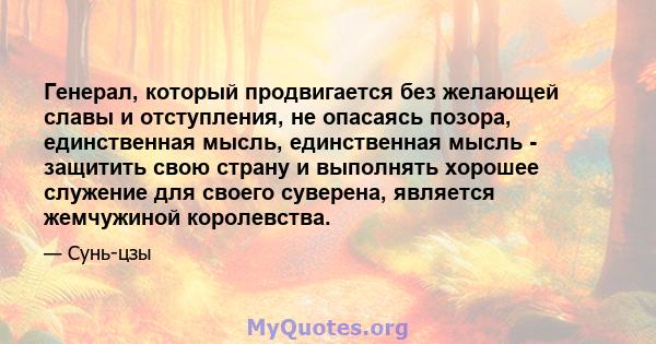 Генерал, который продвигается без желающей славы и отступления, не опасаясь позора, единственная мысль, единственная мысль - защитить свою страну и выполнять хорошее служение для своего суверена, является жемчужиной