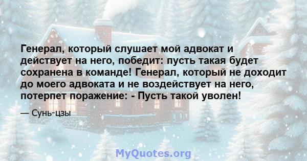 Генерал, который слушает мой адвокат и действует на него, победит: пусть такая будет сохранена в команде! Генерал, который не доходит до моего адвоката и не воздействует на него, потерпет поражение: - Пусть такой уволен!