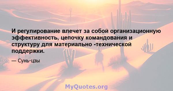 И регулирование влечет за собой организационную эффективность, цепочку командования и структуру для материально -технической поддержки.