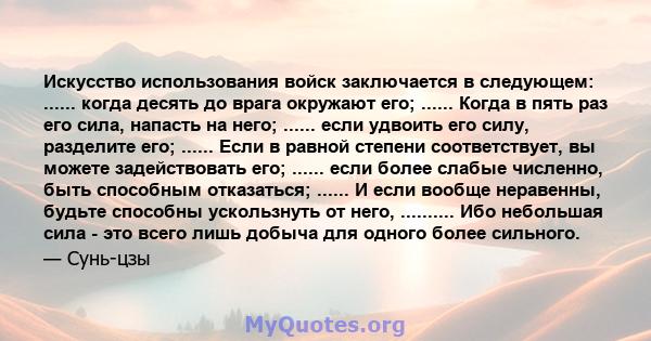 Искусство использования войск заключается в следующем: ...... когда десять до врага окружают его; ...... Когда в пять раз его сила, напасть на него; ...... если удвоить его силу, разделите его; ...... Если в равной