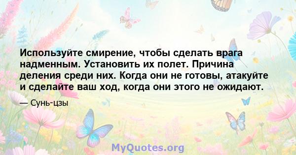 Используйте смирение, чтобы сделать врага надменным. Установить их полет. Причина деления среди них. Когда они не готовы, атакуйте и сделайте ваш ход, когда они этого не ожидают.