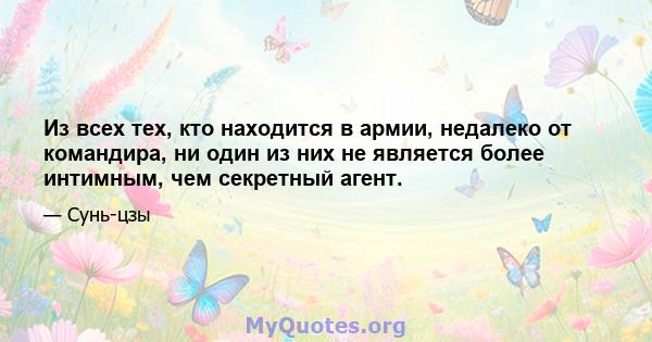 Из всех тех, кто находится в армии, недалеко от командира, ни один из них не является более интимным, чем секретный агент.