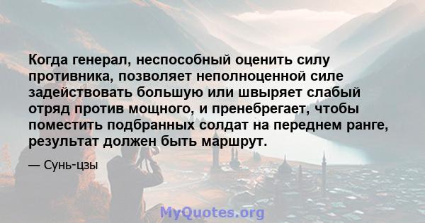 Когда генерал, неспособный оценить силу противника, позволяет неполноценной силе задействовать большую или швыряет слабый отряд против мощного, и пренебрегает, чтобы поместить подбранных солдат на переднем ранге,