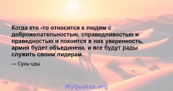 Когда кто -то относится к людям с доброжелательностью, справедливостью и праведностью и покоится в них уверенность, армия будет объединена, и все будут рады служить своим лидерам.