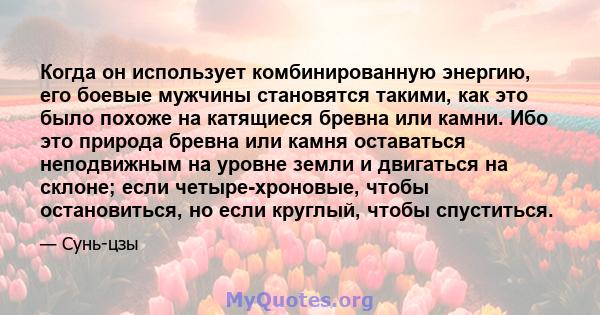 Когда он использует комбинированную энергию, его боевые мужчины становятся такими, как это было похоже на катящиеся бревна или камни. Ибо это природа бревна или камня оставаться неподвижным на уровне земли и двигаться