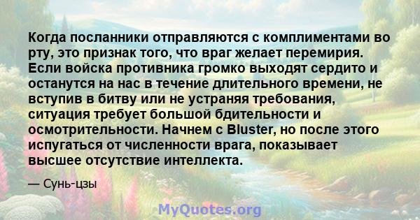 Когда посланники отправляются с комплиментами во рту, это признак того, что враг желает перемирия. Если войска противника громко выходят сердито и останутся на нас в течение длительного времени, не вступив в битву или