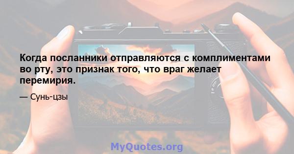 Когда посланники отправляются с комплиментами во рту, это признак того, что враг желает перемирия.