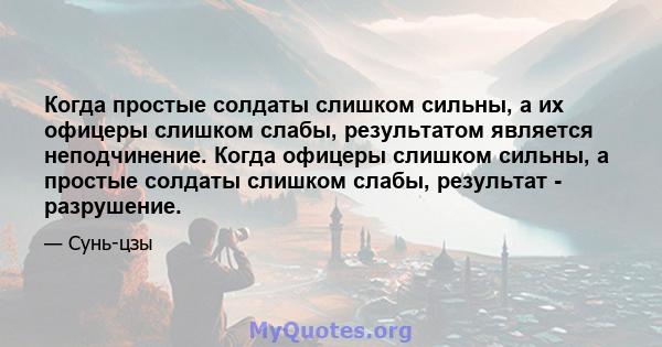 Когда простые солдаты слишком сильны, а их офицеры слишком слабы, результатом является неподчинение. Когда офицеры слишком сильны, а простые солдаты слишком слабы, результат - разрушение.