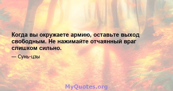 Когда вы окружаете армию, оставьте выход свободным. Не нажимайте отчаянный враг слишком сильно.