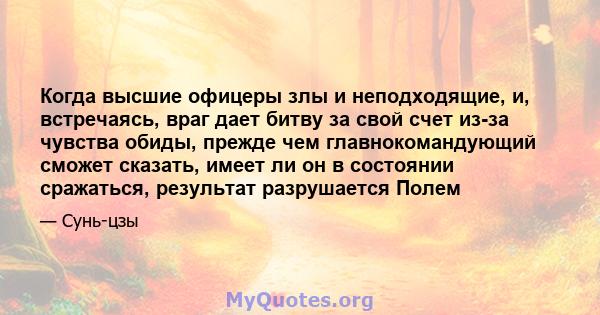 Когда высшие офицеры злы и неподходящие, и, встречаясь, враг дает битву за свой счет из-за чувства обиды, прежде чем главнокомандующий сможет сказать, имеет ли он в состоянии сражаться, результат разрушается Полем