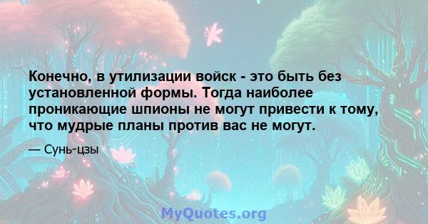 Конечно, в утилизации войск - это быть без установленной формы. Тогда наиболее проникающие шпионы не могут привести к тому, что мудрые планы против вас не могут.