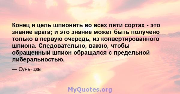 Конец и цель шпионить во всех пяти сортах - это знание врага; и это знание может быть получено только в первую очередь, из конвертированного шпиона. Следовательно, важно, чтобы обращенный шпион обращался с предельной