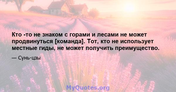 Кто -то не знаком с горами и лесами не может продвинуться [команда]. Тот, кто не использует местные гиды, не может получить преимущество.