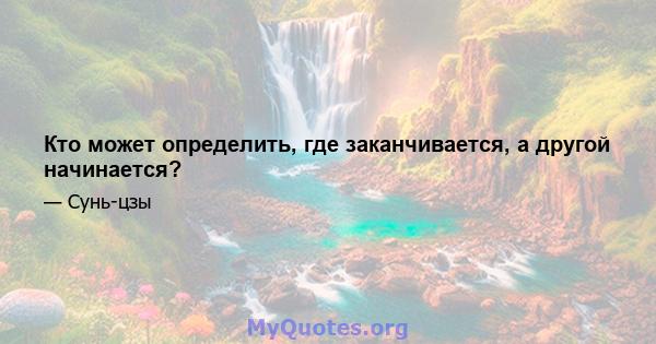 Кто может определить, где заканчивается, а другой начинается?