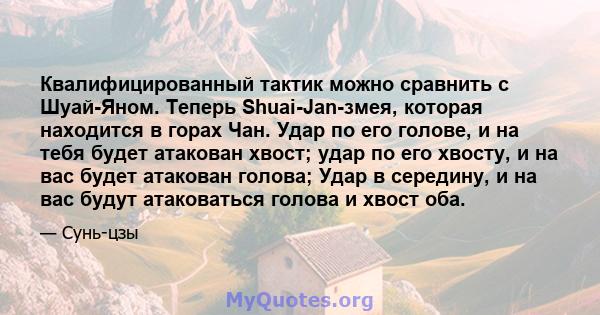 Квалифицированный тактик можно сравнить с Шуай-Яном. Теперь Shuai-Jan-змея, которая находится в горах Чан. Удар по его голове, и на тебя будет атакован хвост; удар по его хвосту, и на вас будет атакован голова; Удар в