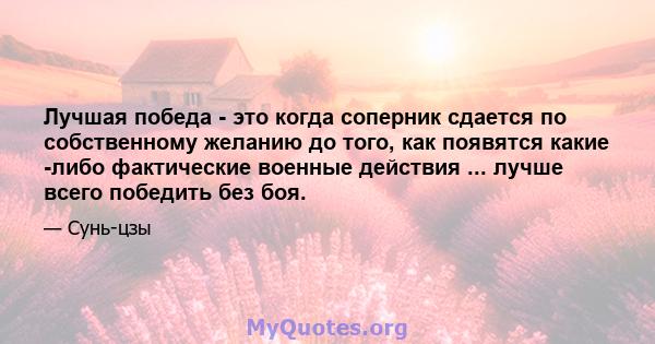 Лучшая победа - это когда соперник сдается по собственному желанию до того, как появятся какие -либо фактические военные действия ... лучше всего победить без боя.