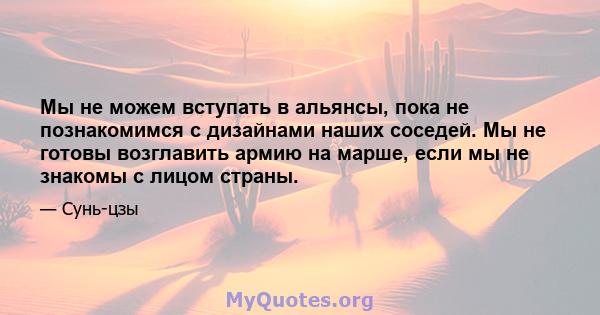 Мы не можем вступать в альянсы, пока не познакомимся с дизайнами наших соседей. Мы не готовы возглавить армию на марше, если мы не знакомы с лицом страны.