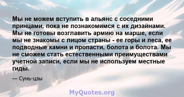 Мы не можем вступить в альянс с соседними принцами, пока не познакомимся с их дизайнами. Мы не готовы возглавить армию на марше, если мы не знакомы с лицом страны - ее горы и леса, ее подводные камни и пропасти, болота