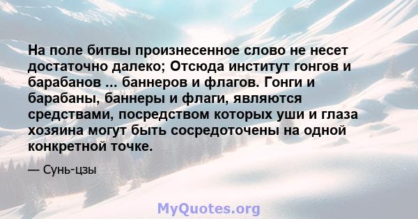 На поле битвы произнесенное слово не несет достаточно далеко; Отсюда институт гонгов и барабанов ... баннеров и флагов. Гонги и барабаны, баннеры и флаги, являются средствами, посредством которых уши и глаза хозяина