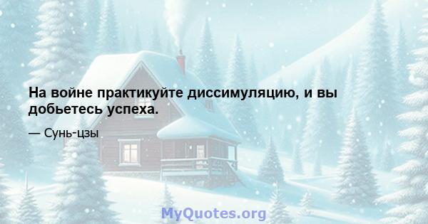 На войне практикуйте диссимуляцию, и вы добьетесь успеха.