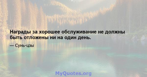 Награды за хорошее обслуживание не должны быть отложены ни на один день.