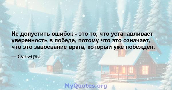 Не допустить ошибок - это то, что устанавливает уверенность в победе, потому что это означает, что это завоевание врага, который уже побежден.