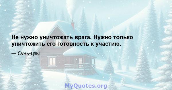 Не нужно уничтожать врага. Нужно только уничтожить его готовность к участию.