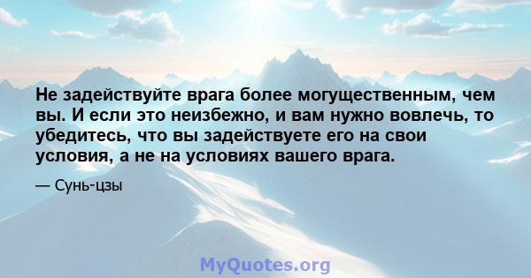 Не задействуйте врага более могущественным, чем вы. И если это неизбежно, и вам нужно вовлечь, то убедитесь, что вы задействуете его на свои условия, а не на условиях вашего врага.