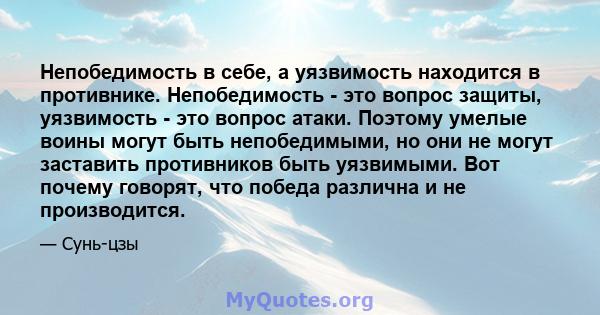 Непобедимость в себе, а уязвимость находится в противнике. Непобедимость - это вопрос защиты, уязвимость - это вопрос атаки. Поэтому умелые воины могут быть непобедимыми, но они не могут заставить противников быть