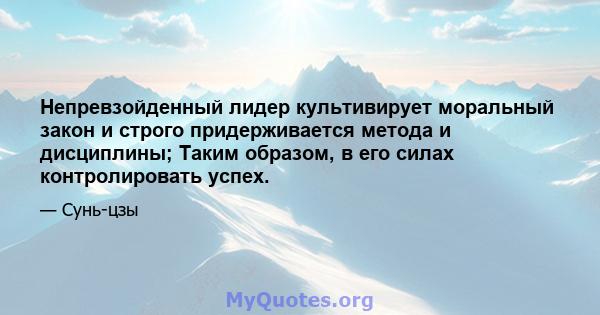 Непревзойденный лидер культивирует моральный закон и строго придерживается метода и дисциплины; Таким образом, в его силах контролировать успех.