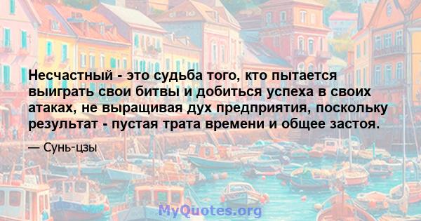 Несчастный - это судьба того, кто пытается выиграть свои битвы и добиться успеха в своих атаках, не выращивая дух предприятия, поскольку результат - пустая трата времени и общее застоя.