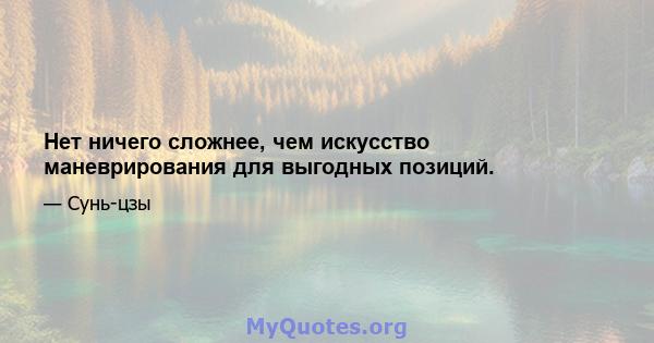 Нет ничего сложнее, чем искусство маневрирования для выгодных позиций.