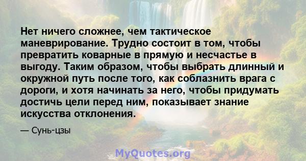 Нет ничего сложнее, чем тактическое маневрирование. Трудно состоит в том, чтобы превратить коварные в прямую и несчастье в выгоду. Таким образом, чтобы выбрать длинный и окружной путь после того, как соблазнить врага с