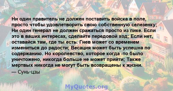 Ни один правитель не должен поставить войска в поле, просто чтобы удовлетворить свою собственную селезенку; Ни один генерал не должен сражаться просто из пике. Если это в ваших интересах, сделайте передовой ход; Если