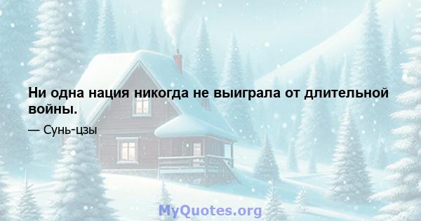 Ни одна нация никогда не выиграла от длительной войны.