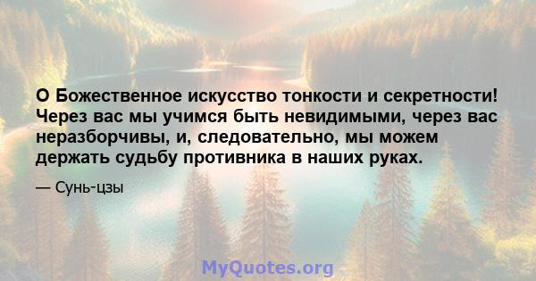 O Божественное искусство тонкости и секретности! Через вас мы учимся быть невидимыми, через вас неразборчивы, и, следовательно, мы можем держать судьбу противника в наших руках.