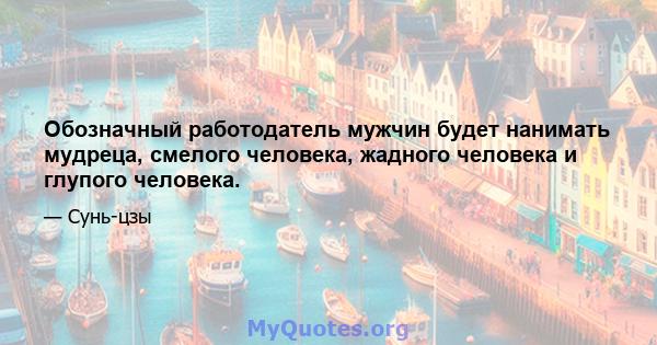 Обозначный работодатель мужчин будет нанимать мудреца, смелого человека, жадного человека и глупого человека.