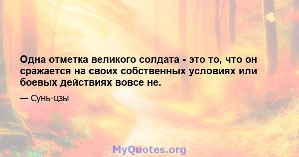 Одна отметка великого солдата - это то, что он сражается на своих собственных условиях или боевых действиях вовсе не.