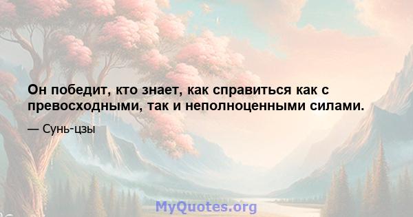 Он победит, кто знает, как справиться как с превосходными, так и неполноценными силами.