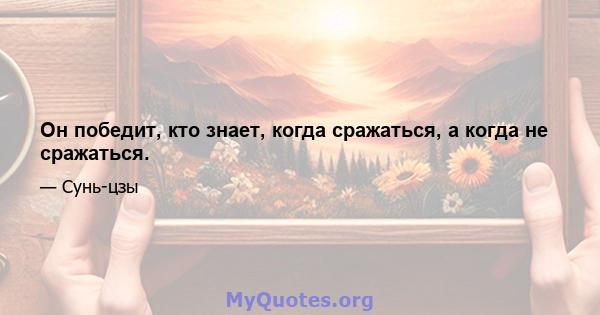 Он победит, кто знает, когда сражаться, а когда не сражаться.