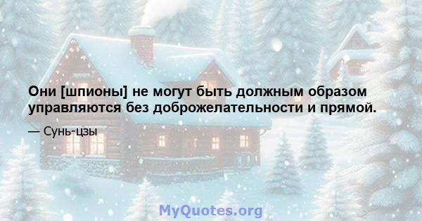 Они [шпионы] не могут быть должным образом управляются без доброжелательности и прямой.