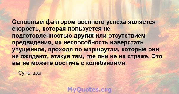 Основным фактором военного успеха является скорость, которая пользуется не подготовленностью других или отсутствием предвидения, их неспособность наверстать упущенное, проходя по маршрутам, которые они не ожидают,