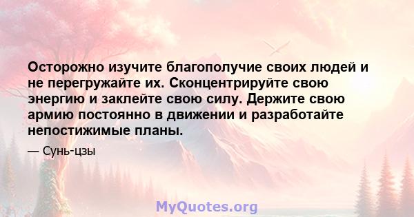 Осторожно изучите благополучие своих людей и не перегружайте их. Сконцентрируйте свою энергию и заклейте свою силу. Держите свою армию постоянно в движении и разработайте непостижимые планы.