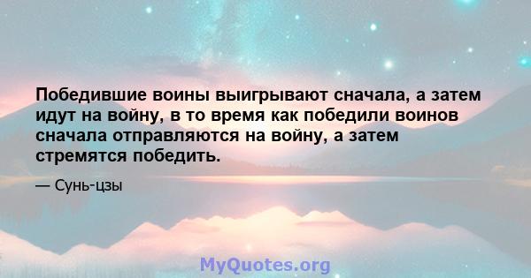 Победившие воины выигрывают сначала, а затем идут на войну, в то время как победили воинов сначала отправляются на войну, а затем стремятся победить.