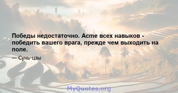 Победы недостаточно. Acme всех навыков - победить вашего врага, прежде чем выходить на поле.