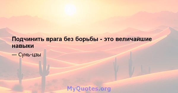 Подчинить врага без борьбы - это величайшие навыки