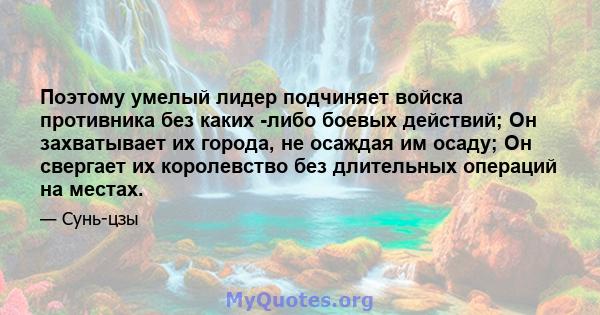 Поэтому умелый лидер подчиняет войска противника без каких -либо боевых действий; Он захватывает их города, не осаждая им осаду; Он свергает их королевство без длительных операций на местах.