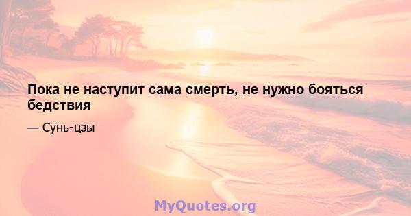 Пока не наступит сама смерть, не нужно бояться бедствия