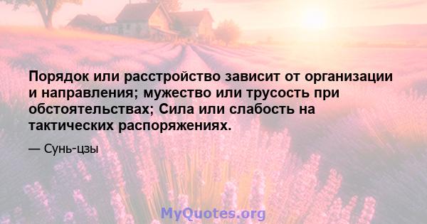 Порядок или расстройство зависит от организации и направления; мужество или трусость при обстоятельствах; Сила или слабость на тактических распоряжениях.