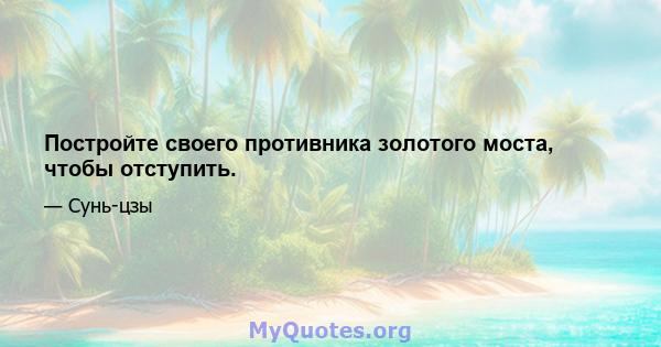 Постройте своего противника золотого моста, чтобы отступить.